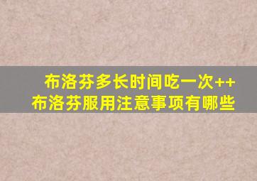 布洛芬多长时间吃一次++布洛芬服用注意事项有哪些