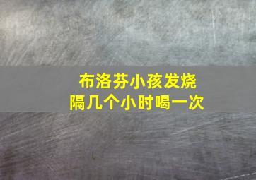 布洛芬小孩发烧隔几个小时喝一次