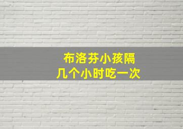 布洛芬小孩隔几个小时吃一次