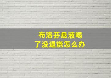 布洛芬悬液喝了没退烧怎么办