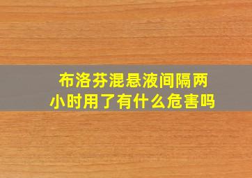 布洛芬混悬液间隔两小时用了有什么危害吗