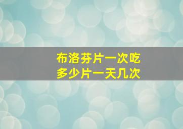 布洛芬片一次吃多少片一天几次