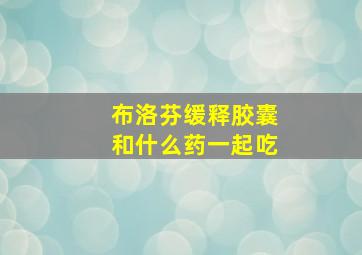 布洛芬缓释胶囊和什么药一起吃