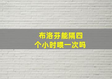 布洛芬能隔四个小时喂一次吗