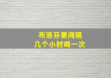 布洛芬要间隔几个小时喝一次