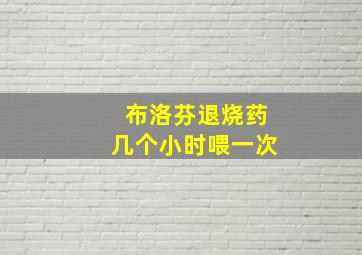 布洛芬退烧药几个小时喂一次