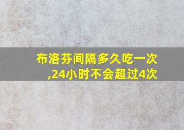 布洛芬间隔多久吃一次,24小时不会超过4次