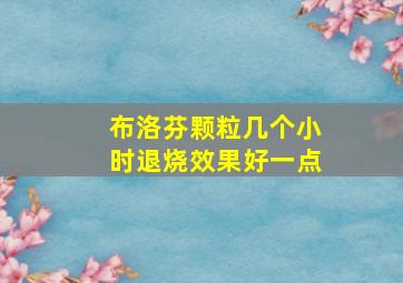 布洛芬颗粒几个小时退烧效果好一点