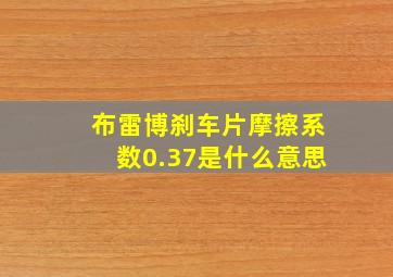 布雷博刹车片摩擦系数0.37是什么意思