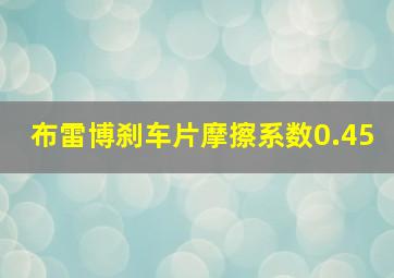 布雷博刹车片摩擦系数0.45