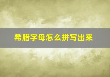 希腊字母怎么拼写出来