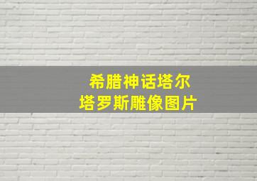 希腊神话塔尔塔罗斯雕像图片