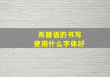 希腊语的书写使用什么字体好