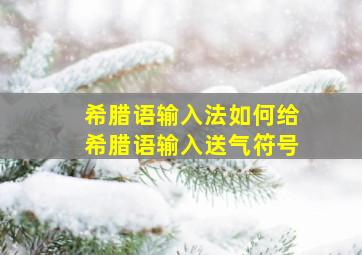 希腊语输入法如何给希腊语输入送气符号