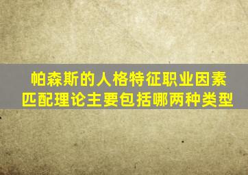 帕森斯的人格特征职业因素匹配理论主要包括哪两种类型