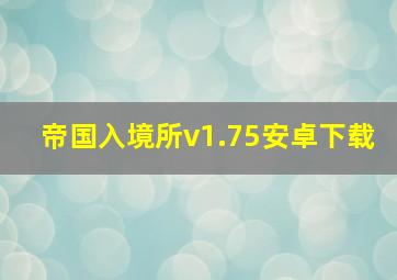 帝国入境所v1.75安卓下载