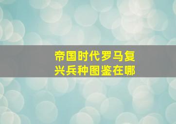 帝国时代罗马复兴兵种图鉴在哪