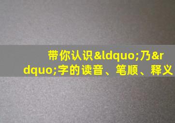 带你认识“乃”字的读音、笔顺、释义