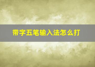 带字五笔输入法怎么打