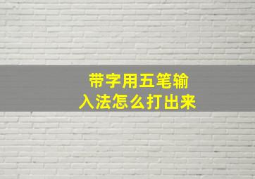 带字用五笔输入法怎么打出来