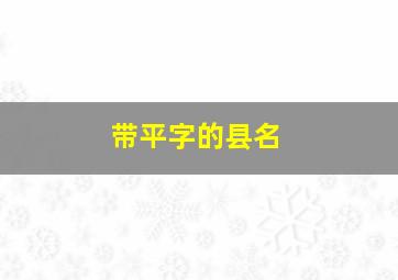 带平字的县名