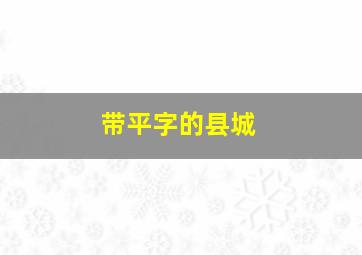 带平字的县城