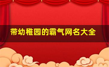 带幼稚园的霸气网名大全