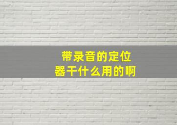 带录音的定位器干什么用的啊