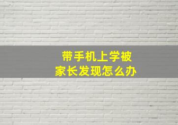 带手机上学被家长发现怎么办