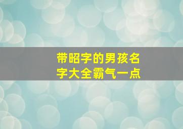 带昭字的男孩名字大全霸气一点