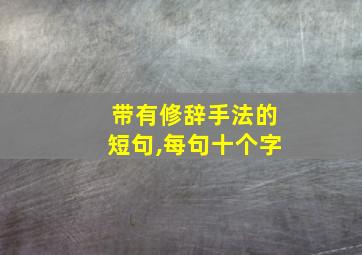 带有修辞手法的短句,每句十个字