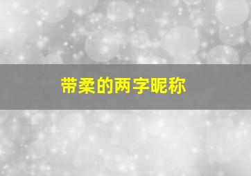 带柔的两字昵称