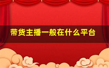 带货主播一般在什么平台