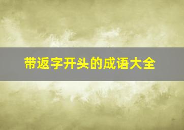 带返字开头的成语大全