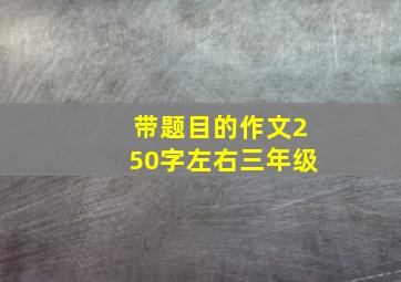 带题目的作文250字左右三年级