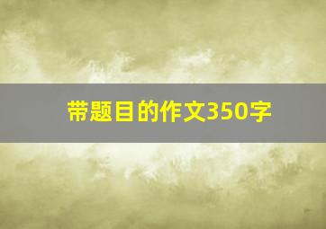 带题目的作文350字