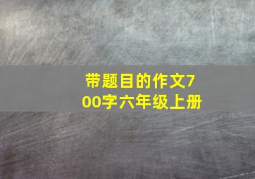 带题目的作文700字六年级上册