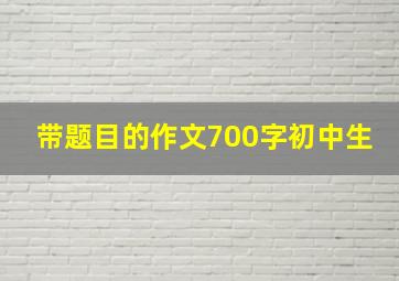 带题目的作文700字初中生