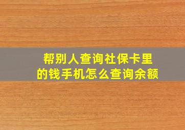 帮别人查询社保卡里的钱手机怎么查询余额