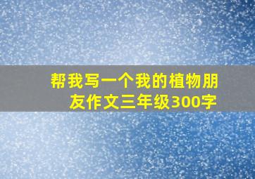 帮我写一个我的植物朋友作文三年级300字