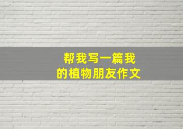 帮我写一篇我的植物朋友作文