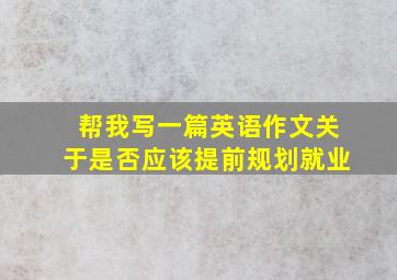 帮我写一篇英语作文关于是否应该提前规划就业