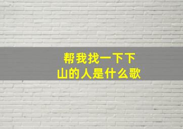 帮我找一下下山的人是什么歌