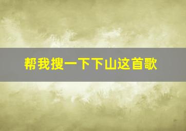 帮我搜一下下山这首歌