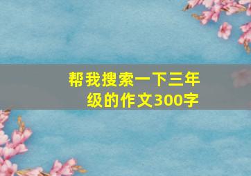 帮我搜索一下三年级的作文300字