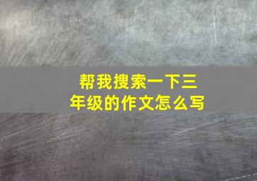 帮我搜索一下三年级的作文怎么写