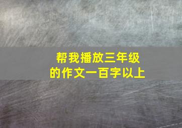 帮我播放三年级的作文一百字以上