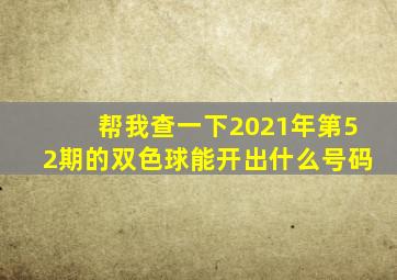 帮我查一下2021年第52期的双色球能开出什么号码