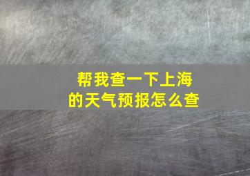 帮我查一下上海的天气预报怎么查