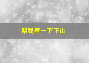 帮我查一下下山